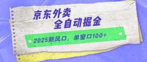 2025新风口,京东外卖全自动掘金,单窗口100+【揭秘】-副业网创
