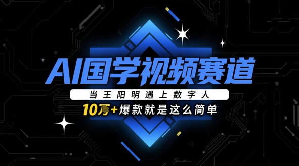 AI国学视频赛道：当王阳明遇上数字人，10w+爆款就是这么简单-副业网创