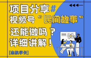 视频号“民间故事”是什么?还能不能做?怎么做?详细讲解-副业网创