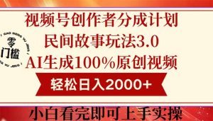 视频号创作者分成民间故事玩法3.0，100%原创视频高收益，轻松日入2000+-副业网创
