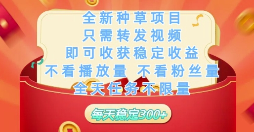 全新种草项目只需转发视频，即可收获稳定收益，不看播放量不看粉丝量，全天任务不限量，每天稳定3张【揭秘】-副业网创