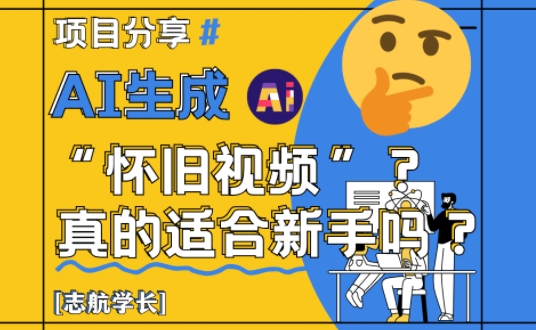 AI生成怀旧视频真的很适合新手？详细讲解！-副业网创