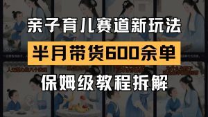 AI亲子育儿赛道新玩法 新号半个月带货600多单 保姆级教程拆解-副业网创