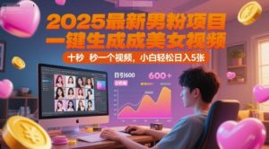 2025最新男粉项目，一键生成美女视频，日引600+色粉 十秒一个视频，小白轻松日入5张【揭秘】-副业网创