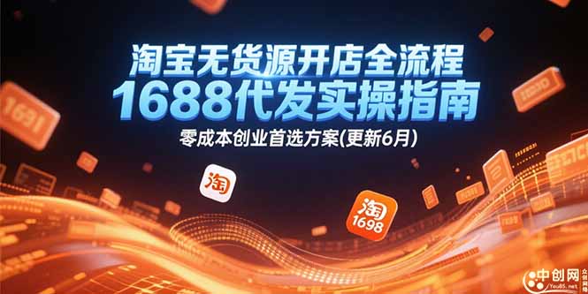 淘宝无货源开店全流程，1688代发实操指南，零成本创业首选方案(更新6月-副业网创