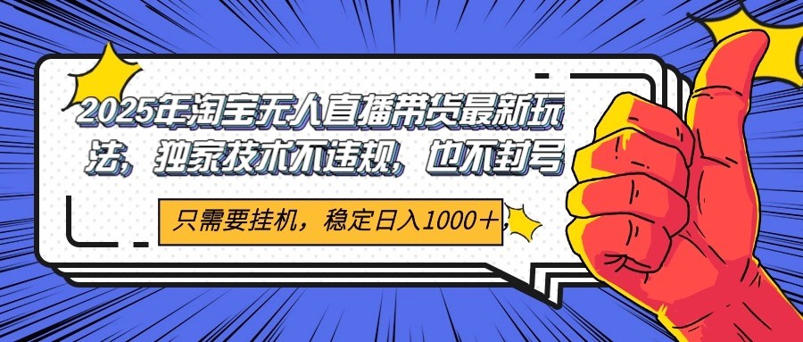 2025年淘宝无人直播带货 独家核心技术，不违规不封号，当天开播见收益1000+-副业网创