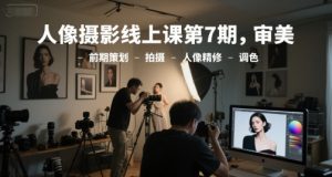 人像摄影线上课第7期，审美-前期策划-拍摄-人像精修-调色-副业网创