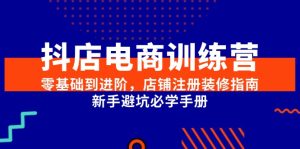 抖店电商训练营,零基础到进阶,店铺注册装修指南,新手避坑必学手册-副业网创