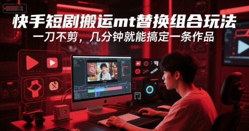 快手短剧搬运mt替换组合玩法，一刀不剪，几分钟就能搞定一条作品-副业网创