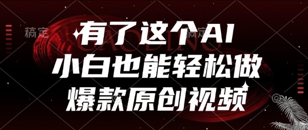 有了这个AI，小白也能轻松做爆款原创视频【揭秘】-副业网创