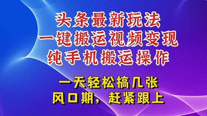 今日头条最新玩法，一键搬运视频也能轻松变现，随随便便就爆百万流量，…-副业网创
