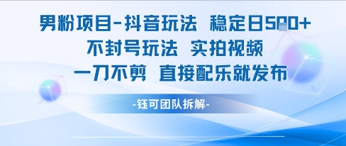 男粉项目抖音玩法稳定日收5张实拍视频一刀不剪直接配乐就发布不封号玩法-副业网创