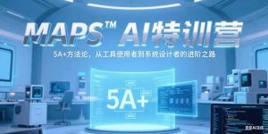 MAPSAI特训营,掌握 5A+方法论,从工具使用者到系统设计者的进阶之路-副业网创