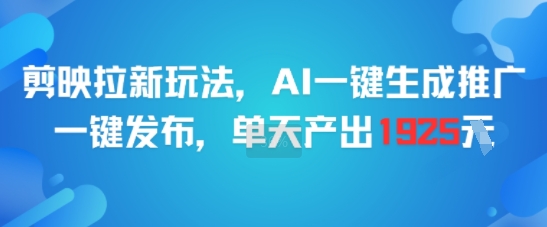 剪映拉新玩法，AI一键生成推广，一键发布，单天最高产出1925-副业网创