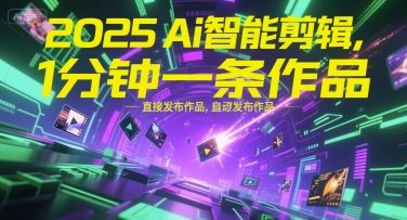 2025Ai智能剪辑，不需要剪辑，直接发布作品，自动剪辑，1分钟一条作品-副业网创
