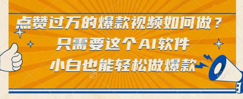点赞过万的爆款视频如何做？只需要这个AI软件，小白也能轻松做爆款【揭秘】-副业网创