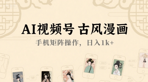 AI视频号古风漫画，手机矩阵操作，日入1k+-副业网创