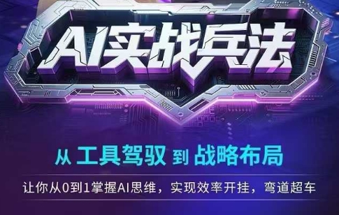 AI实战兵法，从工具驾驭到战略布局，​从0~1掌握ai思维，实现效率，开挂弯道超车-副业网创