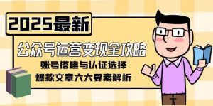 公众号运营变现全攻略，账号搭建与认证选择，爆款文章六大要素解析-副业网创