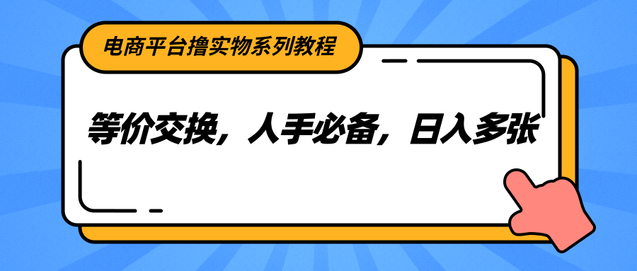 电商平台撸实物系列教程，等价交换，人手必备，日入多张-副业网创