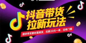 抖音带货拉新玩法，提供带货素材直接发，拉新20元一单，没有门槛-副业网创