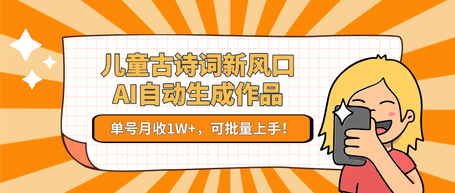 儿童古诗词新风口！AI自动生成作品，单号月收1W+，可批量上手！-副业网创