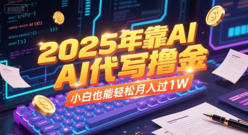 2025年靠AI代写撸金，小白也能轻松月入过1W-副业网创