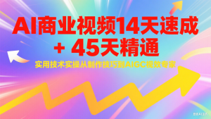 AI商业视频14天速成+45天精通实用技术实操，从制作技巧到AIGC视效专家-副业网创