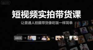 短视频实拍带货课,让普通人拍摄带货像吃饭一样简单-副业网创
