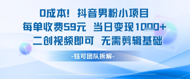 0成本，抖音男粉小项目 每单收费59元当日变现1k+ 二创视频即可无需剪辑基础-副业网创