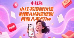 小红书项目玩法，利用AI快速涨粉，月收入平均1w+-副业网创