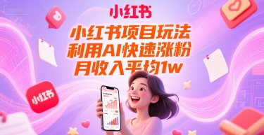 小红书项目玩法，利用AI快速涨粉，月收入平均1w+-副业网创
