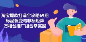 淘宝爆款打造全攻略-69期,标品裂变与非标矩阵,万相台推广组合拳实操-副业网创