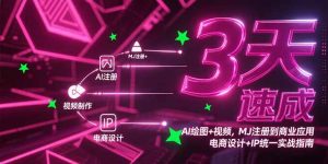 3天速成AI绘图+视频,MJ注册到商业应用,电商设计+IP统一实战指南-副业网创