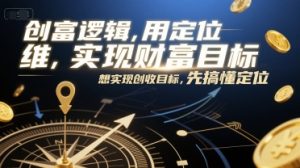 创富逻辑,用定位思维实现财富目标,想实现创收目标,先搞懂定位-副业网创