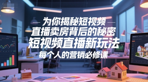 为你揭秘短视频直播卖房背后的秘密，短视频直播新玩法，每个人的营销必修课-副业网创