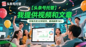 【头条号托管 】我提供视频和文章,你每天花5分钟发布,最高躺挣1W+【揭秘】-副业网创