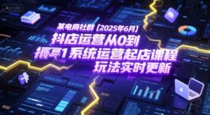 某电商社群【2025年6月】抖店运营从0到1系统运营起店课程，抖店最新玩法实时更新-副业网创