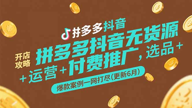 拼多多抖音无货源开店攻略，选品+运营+付费推广+爆款案例一网打尽(更新6月-副业网创