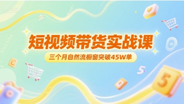短视频带货实战课，三个月自然流橱窗突破45W单-副业网创