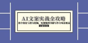 AI文案实战全攻略,指令优化与潜力挖掘,短视频到书籍写作全场景覆盖-副业网创