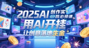 2025AI创作实践必修课，用AI开挂，让创意落地生金-副业网创