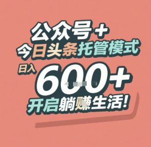 公众号 + 今日头条托管模式，日入 6张 + 开启躺挣生活【揭秘】-副业网创