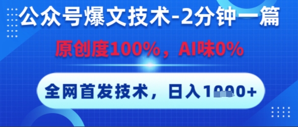 公众号爆文技术，2分钟一篇，原创度100%，AI味0%，复制粘贴，日入多张，全网首发【揭秘】-副业网创