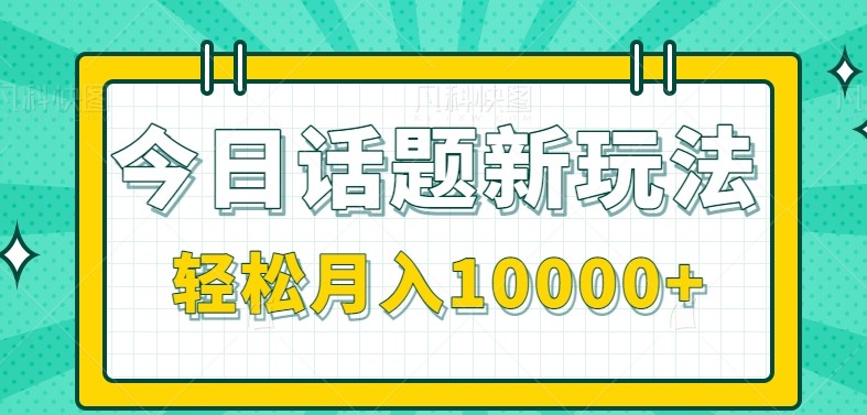 今日话题新玩法，零成本零门槛单条作品百万流量，月入10000+-副业网创