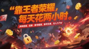 靠王者荣耀，每天花两小时，多种变现，拉新、账号租赁，账号交易，月入几个W【揭秘】-副业网创