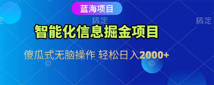 智能化信息蓝海掘金项目 傻瓜式无脑操作 轻松日入2000+-副业网创