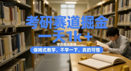 考研赛道掘金，一天1k+，学历低也能做，保姆式教学，不学一下，真的可惜【揭秘】-副业网创