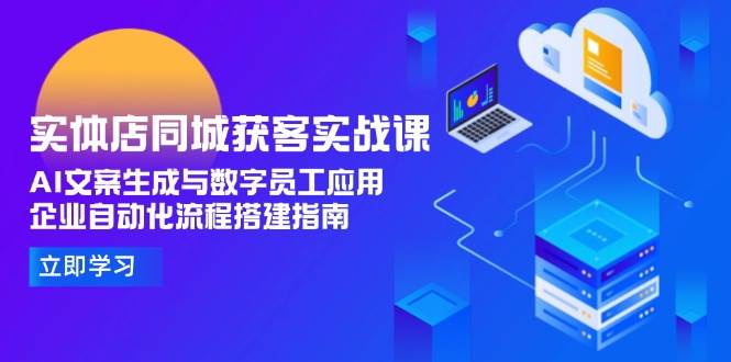 实体店同城获客实战课，AI文案生成与数字员工应用,企业自动化流程搭建指南-副业网创