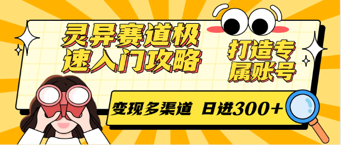 灵异赛道极速入门攻略，打造专属账号，变现多渠道 日进300+-副业网创